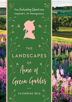 The Landscapes of Anne of Green Gables by Catherine Reid