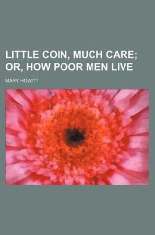 Cover of Little Coin, Much Care; Or, How Poor Men Live