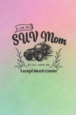 Book cover for I Am An SUV Mom Just Like A Normal Mom Except Much Cooler