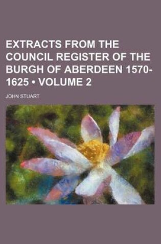 Cover of Extracts from the Council Register of the Burgh of Aberdeen 1570- 1625 (Volume 2)