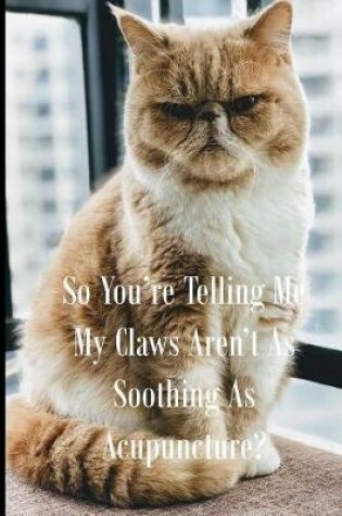 Cover of So You're Telling Me My Claws Aren't As Soothing As Acupuncture