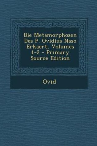 Cover of Die Metamorphosen Des P. Ovidius Naso Erkaert, Volumes 1-2 - Primary Source Edition