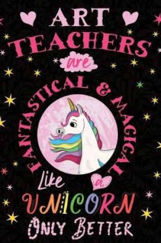 Cover of Art Teachers Are Fantastical & Magical Like a Unicorn Only Better