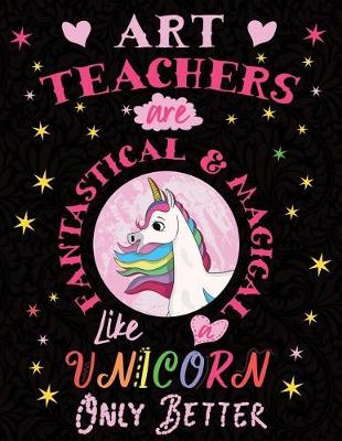 Book cover for Art Teachers Are Fantastical & Magical Like a Unicorn Only Better