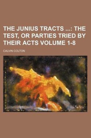 Cover of The Junius Tracts Volume 1-8; The Test, or Parties Tried by Their Acts