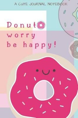 Cover of Donut Worry Be Happy! A Cute Journal Notebook