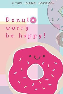 Book cover for Donut Worry Be Happy! A Cute Journal Notebook