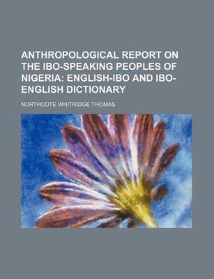 Book cover for Anthropological Report on the Ibo-Speaking Peoples of Nigeria; English-Ibo and Ibo-English Dictionary