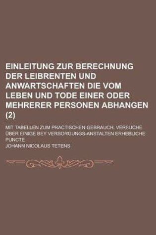 Cover of Einleitung Zur Berechnung Der Leibrenten Und Anwartschaften Die Vom Leben Und Tode Einer Oder Mehrerer Personen Abhangen; Mit Tabellen Zum Practischen Gebrauch. Versuche Uber Einige Bey Versorgungs-Anstalten Erhebliche Puncte (2 )