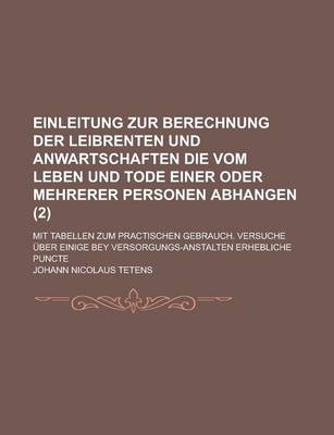 Book cover for Einleitung Zur Berechnung Der Leibrenten Und Anwartschaften Die Vom Leben Und Tode Einer Oder Mehrerer Personen Abhangen; Mit Tabellen Zum Practischen Gebrauch. Versuche Uber Einige Bey Versorgungs-Anstalten Erhebliche Puncte (2 )