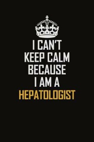 Cover of I Can't Keep Calm Because I Am A Hepatologist