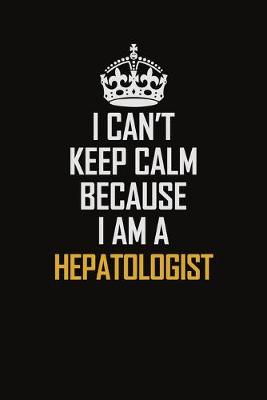 Book cover for I Can't Keep Calm Because I Am A Hepatologist