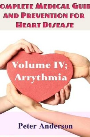 Cover of Complete Medical Guide and Prevention for Heart Disease: Volume IV; Arrhythmia