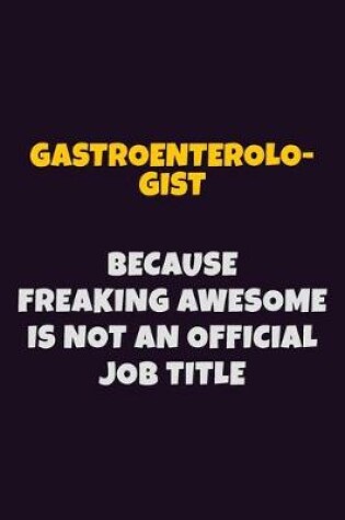 Cover of Gastroenterologist, Because Freaking Awesome Is Not An Official Job Title