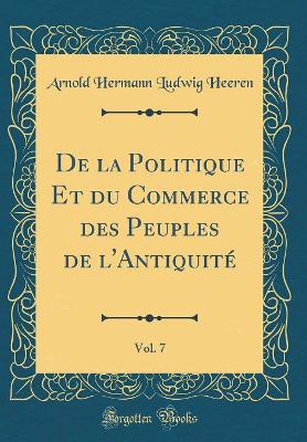 Book cover for de la Politique Et Du Commerce Des Peuples de l'Antiquite, Vol. 7 (Classic Reprint)