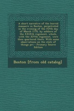 Cover of A Short Narrative of the Horrid Massacre in Boston, Perpetrated in the Evening of the Fifth Day of March 1770, by Soldiers of the Xxixth Regiment, W