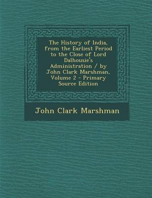 Book cover for The History of India, from the Earliest Period to the Close of Lord Dalhousie's Administration / By John Clark Marshman, Volume 2 - Primary Source EDI