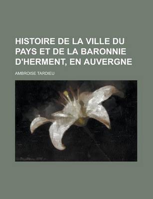 Book cover for Histoire de La Ville Du Pays Et de La Baronnie D'Herment, En Auvergne