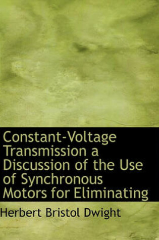 Cover of Constant-Voltage Transmission a Discussion of the Use of Synchronous Motors for Eliminating