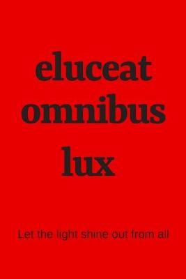 Book cover for eluceat omnibus lux - Let the light shine out from all