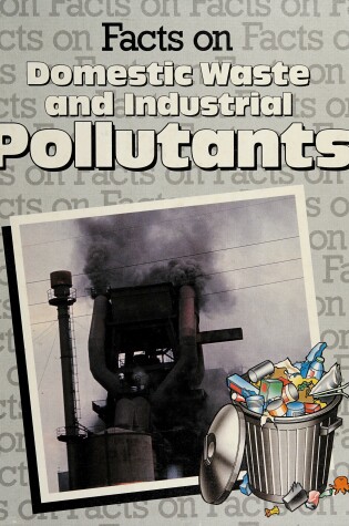 Cover of Facts on Domestic Waste and Industrial Pollutants