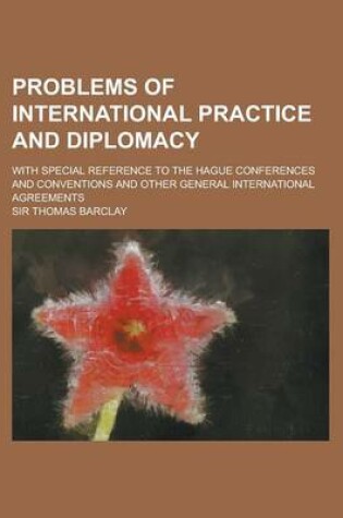 Cover of Problems of International Practice and Diplomacy; With Special Reference to the Hague Conferences and Conventions and Other General International Agre