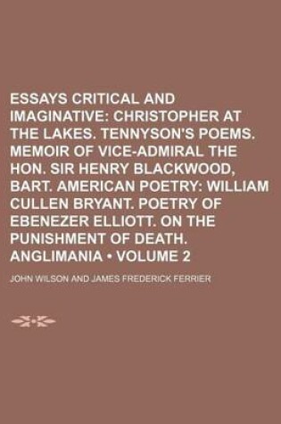 Cover of Essays Critical and Imaginative (Volume 2); Christopher at the Lakes. Tennyson's Poems. Memoir of Vice-Admiral the Hon. Sir Henry Blackwood, Bart. American Poetry William Cullen Bryant. Poetry of Ebenezer Elliott. on the Punishment of Death. Anglimania