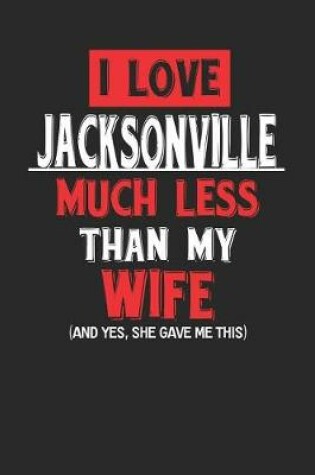 Cover of I Love Jacksonville Much Less Than My Wife (and Yes, She Gave Me This)