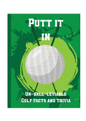 Book cover for Putt It In - Un-Ball-Lievable Golf Facts & Trivia