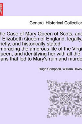 Cover of The Case of Mary Queen of Scots, and of Elizabeth Queen of England, Legally, Briefly, and Historically Stated
