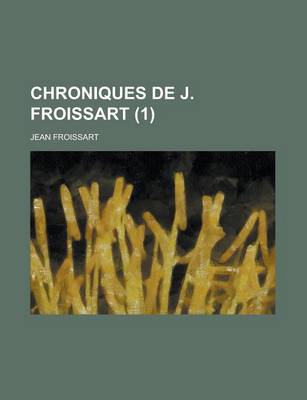 Book cover for Chroniques de J. Froissart (1); T. 1. I.-II Ptie. Introduction. 1307-1340 (Depuis L'Avenement D'Edouard II Jusqu'au Siege de Tournay)