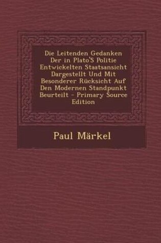 Cover of Die Leitenden Gedanken Der in Plato's Politie Entwickelten Staatsansicht Dargestellt Und Mit Besonderer Rucksicht Auf Den Modernen Standpunkt Beurteil