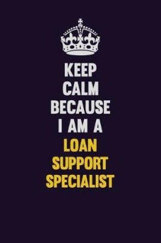 Cover of Keep Calm Because I Am A Loan Support Specialist