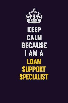 Book cover for Keep Calm Because I Am A Loan Support Specialist