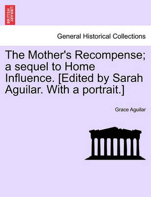 Book cover for The Mother's Recompense; A Sequel to Home Influence. [Edited by Sarah Aguilar. with a Portrait.]