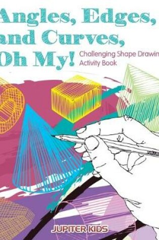 Cover of Angles, Edges, and Curves, Oh My! Challenging Shape Drawing Activity Book