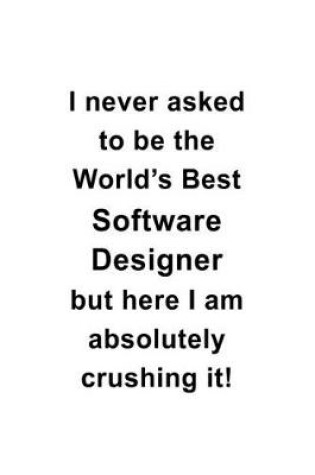 Cover of I Never Asked To Be The World's Best Software Designer But Here I Am Absolutely Crushing It