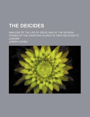 Book cover for The Deicides; Analysis of the Life of Jesus, and of the Several Phases of the Christian Church in Their Relation to Judaism