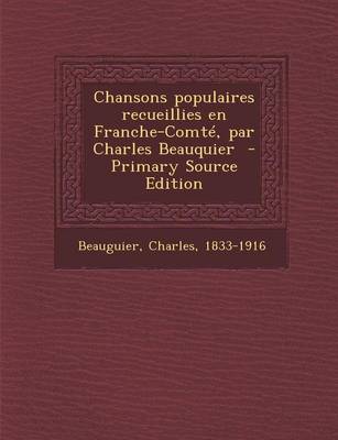 Book cover for Chansons Populaires Recueillies En Franche-Comte, Par Charles Beauquier - Primary Source Edition