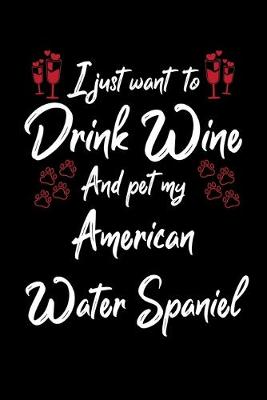 Book cover for I Just Want To Drink Wine And Pet My American Water Spaniel