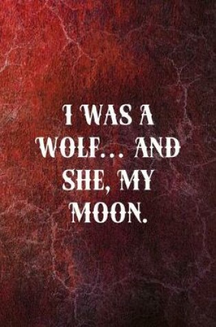 Cover of I Was A Wolf... And She, My Moon.