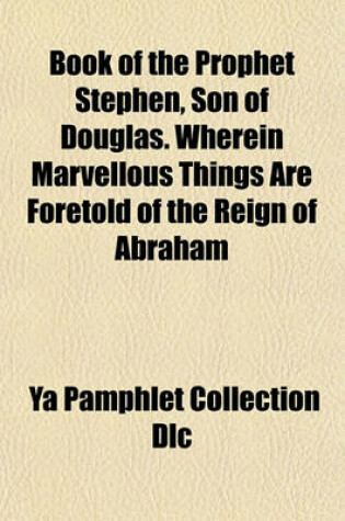 Cover of Book of the Prophet Stephen, Son of Douglas. Wherein Marvellous Things Are Foretold of the Reign of Abraham