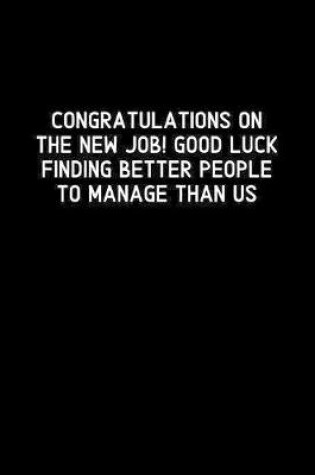 Cover of Congratulations On The New Job! Good Luck Finding Better People To Manage Than Us