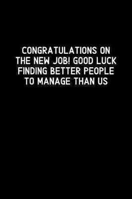 Book cover for Congratulations On The New Job! Good Luck Finding Better People To Manage Than Us