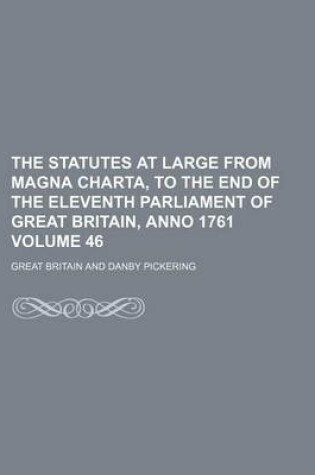 Cover of The Statutes at Large from Magna Charta, to the End of the Eleventh Parliament of Great Britain, Anno 1761 Volume 46