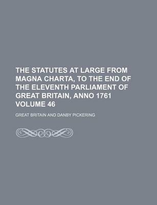 Book cover for The Statutes at Large from Magna Charta, to the End of the Eleventh Parliament of Great Britain, Anno 1761 Volume 46