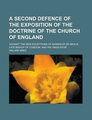 Book cover for A Second Defence of the Exposition of the Doctrine of the Church of England; Against the New Exceptions of Monsieur de Meaux, Late Bishop of Condom, and His Vindicator ...