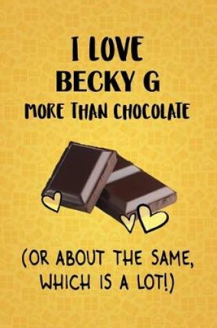 Cover of I Love Becky G More Than Chocolate (Or About The Same, Which Is A Lot!)