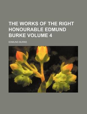 Book cover for The Works of the Right Honourable Edmund Burke Volume 4