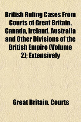 Book cover for British Ruling Cases from Courts of Great Britain, Canada, Ireland, Australia and Other Divisions of the British Empire (Volume 2); Extensively Annotated